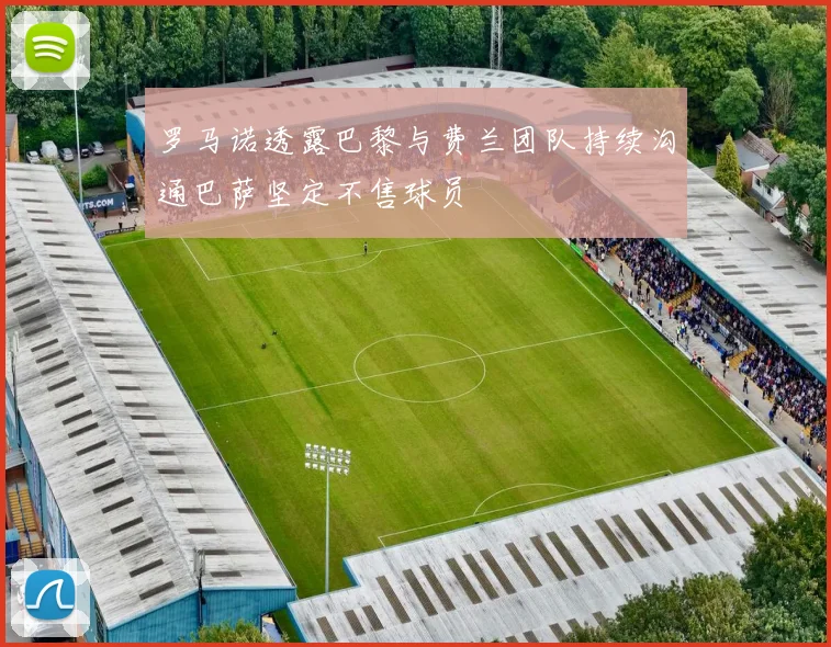 罗马诺透露巴黎与费兰团队持续沟通巴萨坚定不售球员