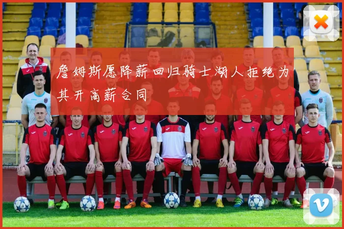 詹姆斯愿降薪回归骑士湖人拒绝为其开高薪合同