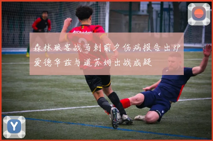 森林狼客战马刺前夕伤病报告出炉爱德华兹与道苏姆出战成疑