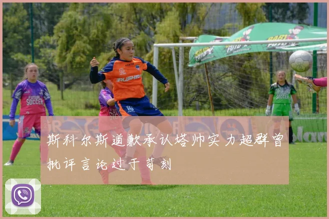 斯科尔斯道歉承认塔帅实力超群曾批评言论过于苛刻
