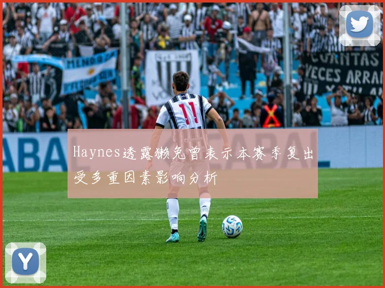 Haynes透露獭兔曾表示本赛季复出受多重因素影响分析