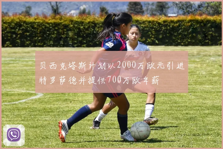 贝西克塔斯计划以2000万欧元引进特罗萨德并提供700万欧年薪