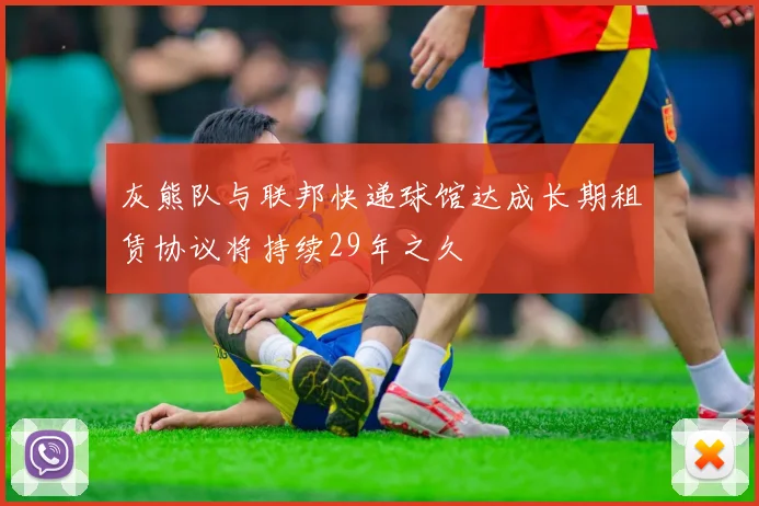 灰熊队与联邦快递球馆达成长期租赁协议将持续29年之久