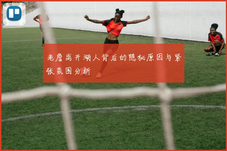 老詹离开湖人背后的隐秘原因与紧张氛围分析