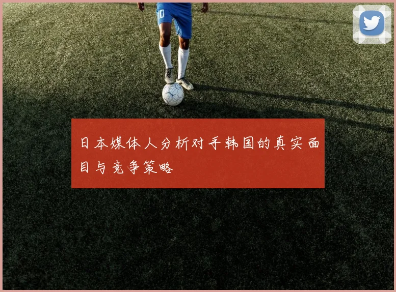 日本媒体人分析对手韩国的真实面目与竞争策略