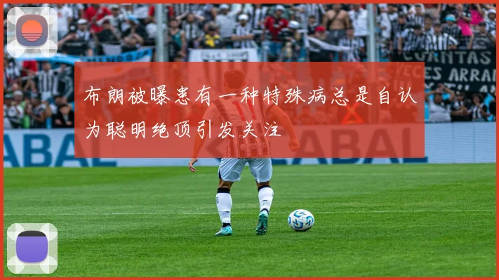 布朗被曝患有一种特殊病总是自认为聪明绝顶引发关注