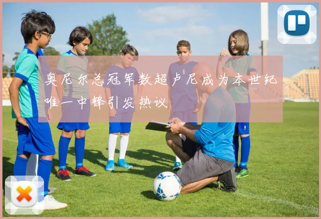 奥尼尔总冠军数超卢尼成为本世纪唯一中锋引发热议
