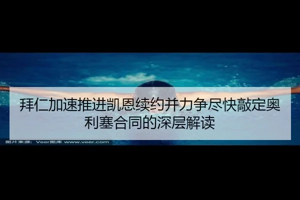 拜仁加速推进凯恩续约并力争尽快敲定奥利塞合同的深层解读